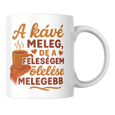 A kávé meleg de a feleségem ölelése melegebb bögre