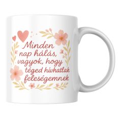   Minden nap hálás vagyok hogy téged hívhatlak feleségemnek bögre